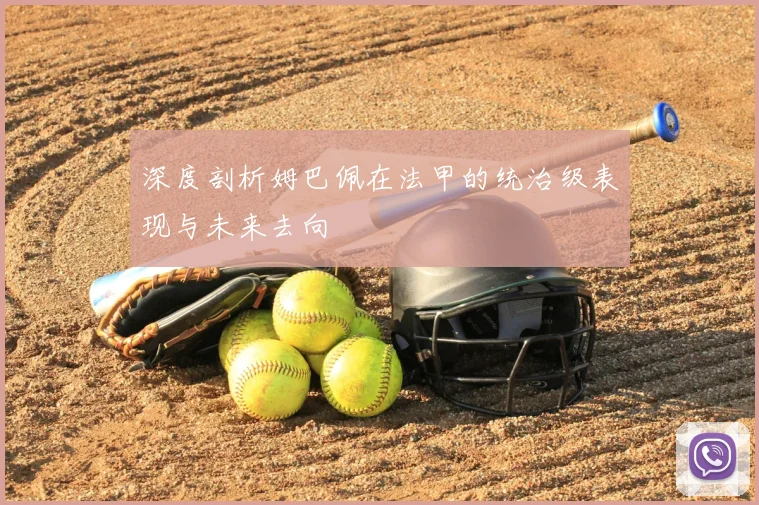 深度剖析姆巴佩在法甲的统治级表现与未来去向